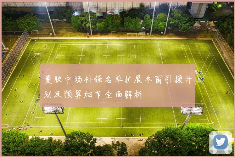 曼联中场补强名单扩展冬窗引援计划及预算细节全面解析