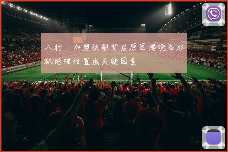 八村塁加盟快船背后原因揭晓洛杉矶地理位置成关键因素