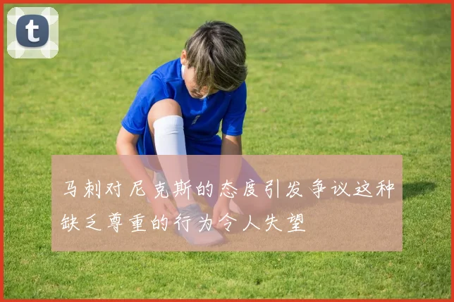 马刺对尼克斯的态度引发争议这种缺乏尊重的行为令人失望