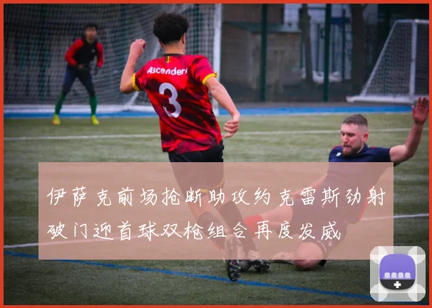 伊萨克前场抢断助攻约克雷斯劲射破门迎首球双枪组合再度发威