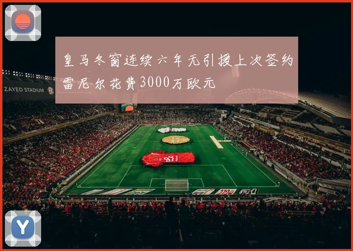 皇马冬窗连续六年无引援上次签约雷尼尔花费3000万欧元